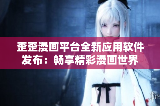 歪歪漫畫平臺全新應用軟件發(fā)布：暢享精彩漫畫世界
