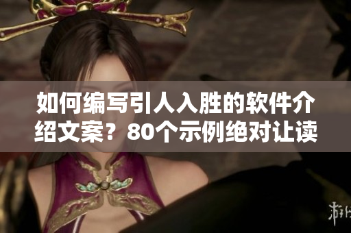 如何編寫(xiě)引人入勝的軟件介紹文案？80個(gè)示例絕對(duì)讓讀者愛(ài)不釋手!