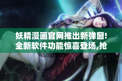 妖精漫畫官網(wǎng)推出新彈窗!全新軟件功能驚喜登場(chǎng),搶先體驗(yàn)!