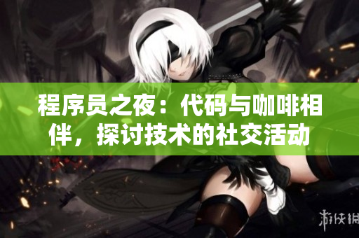程序員之夜：代碼與咖啡相伴，探討技術(shù)的社交活動(dòng)