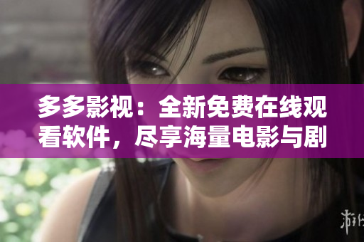 多多影視：全新免費在線觀看軟件，盡享海量電影與劇集