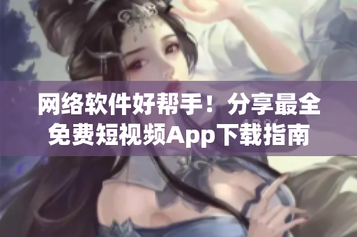 網(wǎng)絡軟件好幫手！分享最全免費短視頻App下載指南