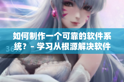 如何制作一個(gè)可靠的軟件系統(tǒng)？– 學(xué)習(xí)從根源解決軟件問題