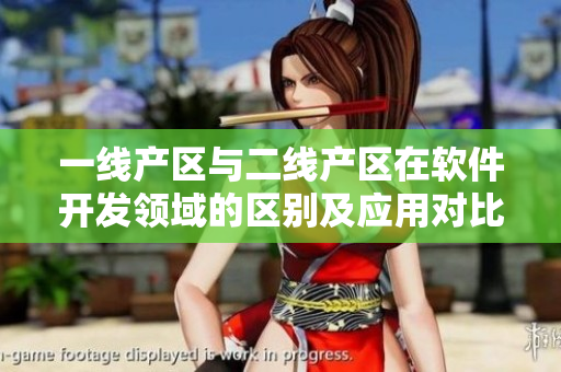 一線產(chǎn)區(qū)與二線產(chǎn)區(qū)在軟件開發(fā)領(lǐng)域的區(qū)別及應(yīng)用對比