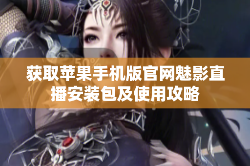 獲取蘋果手機版官網(wǎng)魅影直播安裝包及使用攻略