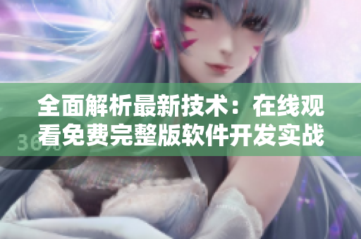 全面解析最新技術(shù)：在線觀看免費完整版軟件開發(fā)實戰(zhàn)教程
