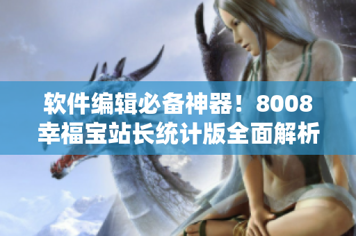 軟件編輯必備神器！8008幸福寶站長(zhǎng)統(tǒng)計(jì)版全面解析