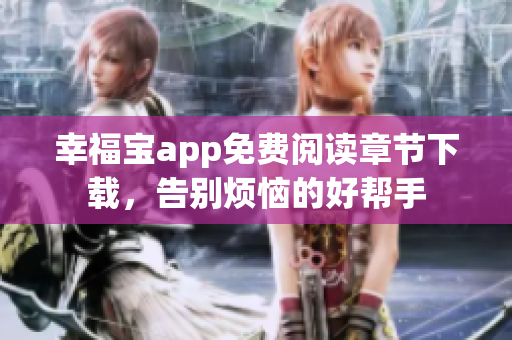 幸福寶app免費閱讀章節(jié)下載，告別煩惱的好幫手