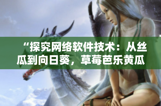 “探究網(wǎng)絡(luò)軟件技術(shù)：從絲瓜到向日葵，草莓芭樂黃瓜的軟件應(yīng)用探索”