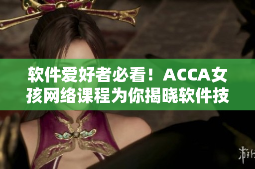 軟件愛(ài)好者必看！ACCA女孩網(wǎng)絡(luò)課程為你揭曉軟件技能奧秘！