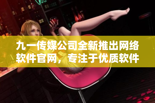 九一傳媒公司全新推出網(wǎng)絡(luò)軟件官網(wǎng)，專注于優(yōu)質(zhì)軟件產(chǎn)品發(fā)布與分享！