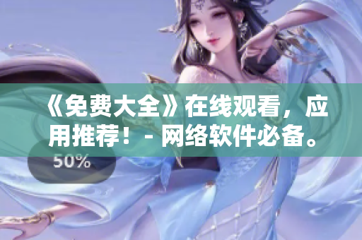 《免費(fèi)大全》在線觀看，應(yīng)用推薦！- 網(wǎng)絡(luò)軟件必備。