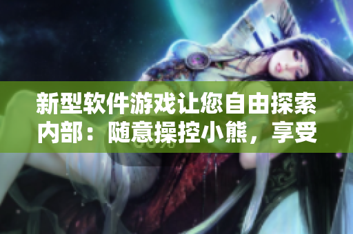 新型軟件游戲讓您自由探索內(nèi)部：隨意操控小熊，享受無(wú)限創(chuàng)意樂(lè)趣