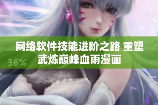 網(wǎng)絡(luò)軟件技能進(jìn)階之路 重塑武煉巔峰血雨漫畫(huà)