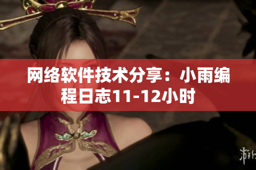 網(wǎng)絡(luò)軟件技術(shù)分享：小雨編程日志11-12小時