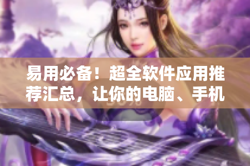 易用必備！超全軟件應(yīng)用推薦匯總，讓你的電腦、手機環(huán)環(huán)相扣！