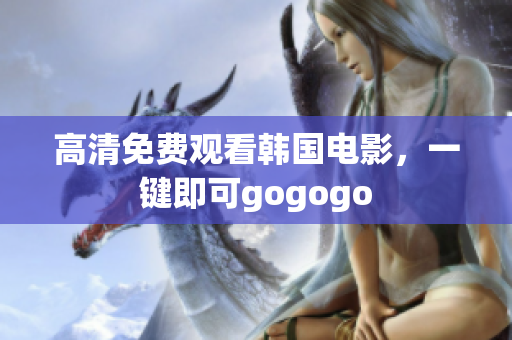 高清免費(fèi)觀看韓國(guó)電影，一鍵即可gogogo