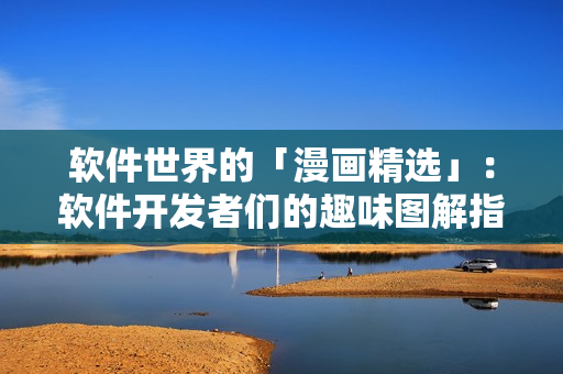 軟件世界的「漫畫(huà)精選」：軟件開(kāi)發(fā)者們的趣味圖解指南