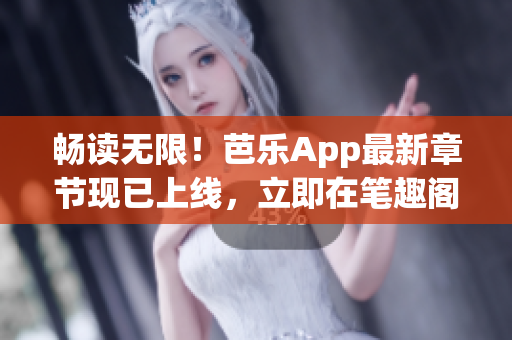 暢讀無限！芭樂App最新章節(jié)現(xiàn)已上線，立即在筆趣閣在線閱讀