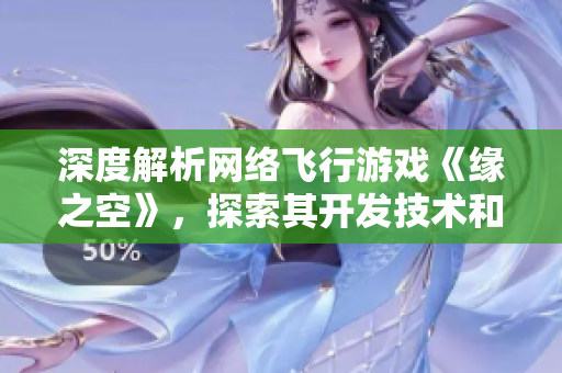 深度解析網(wǎng)絡(luò)飛行游戲《緣之空》，探索其開發(fā)技術(shù)和軟件架構(gòu)