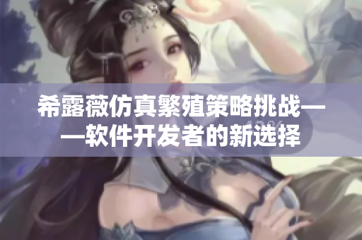 希露薇仿真繁殖策略挑戰(zhàn)——軟件開發(fā)者的新選擇
