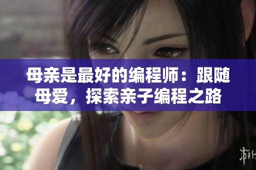 母親是最好的編程師：跟隨母愛，探索親子編程之路