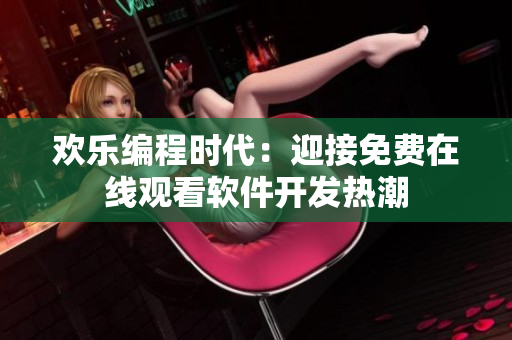 歡樂編程時(shí)代：迎接免費(fèi)在線觀看軟件開發(fā)熱潮