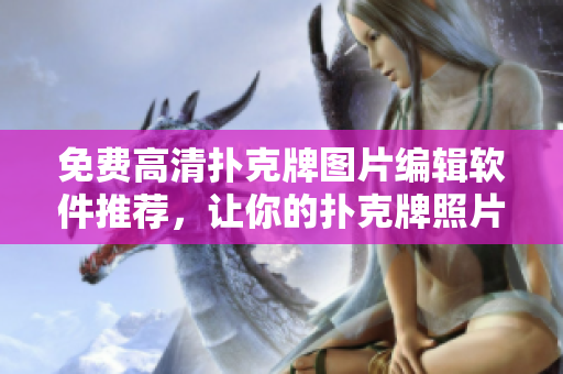 免費(fèi)高清撲克牌圖片編輯軟件推薦，讓你的撲克牌照片變得更精美