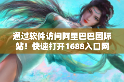通過(guò)軟件訪問(wèn)阿里巴巴國(guó)際站！快速打開(kāi)1688入口網(wǎng)頁(yè)版
