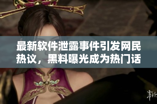 最新軟件泄露事件引發(fā)網(wǎng)民熱議，黑料曝光成為熱門(mén)話(huà)題