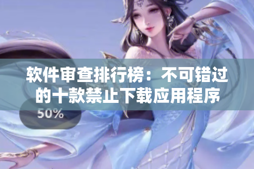 軟件審查排行榜：不可錯(cuò)過的十款禁止下載應(yīng)用程序
