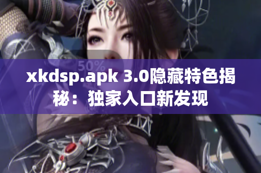 xkdsp.apk 3.0隱藏特色揭秘：獨家入口新發(fā)現(xiàn)