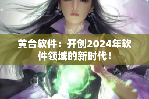 黃臺(tái)軟件：開(kāi)創(chuàng)2024年軟件領(lǐng)域的新時(shí)代！