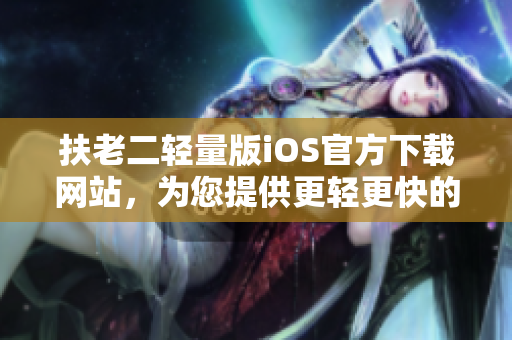 扶老二輕量版iOS官方下載網(wǎng)站，為您提供更輕更快的移動端游戲體驗