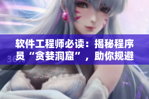 軟件工程師必讀：揭秘程序員“貪婪洞窟”，助你規(guī)避開發(fā)誤區(qū)，提升編程技能