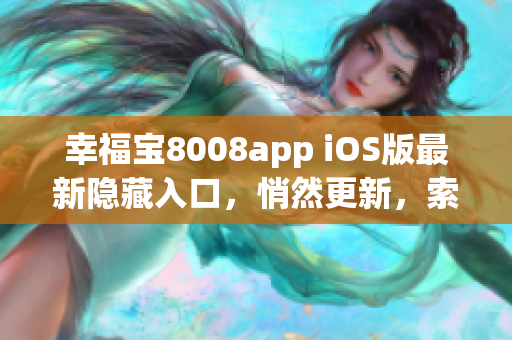 幸福寶8008app iOS版最新隱藏入口，悄然更新，索取使用攻略!