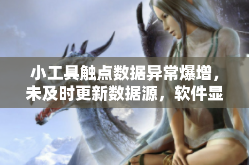 小工具觸點(diǎn)數(shù)據(jù)異常爆增，未及時(shí)更新數(shù)據(jù)源，軟件顯示錯(cuò)誤，需查明原因