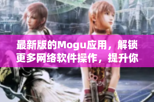 最新版的Mogu應用，解鎖更多網絡軟件操作，提升你的移動體驗