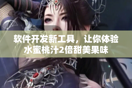 軟件開發(fā)新工具，讓你體驗水蜜桃汁2倍甜美果味