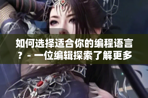 如何選擇適合你的編程語言？- 一位編輯探索了解更多關(guān)于軟件的知識