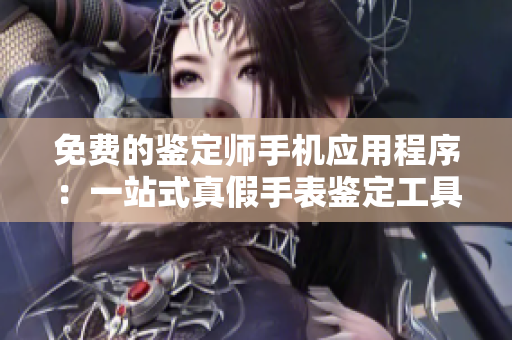 免費的鑒定師手機應(yīng)用程序：一站式真假手表鑒定工具