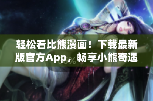 輕松看比熊漫畫！下載最新版官方App，暢享小熊奇遇記