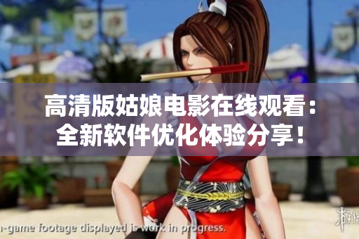 高清版姑娘電影在線觀看：全新軟件優(yōu)化體驗分享！