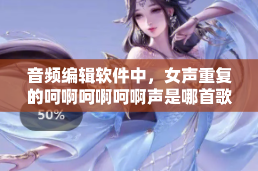 音頻編輯軟件中，女聲重復(fù)的呵啊呵啊呵啊聲是哪首歌？