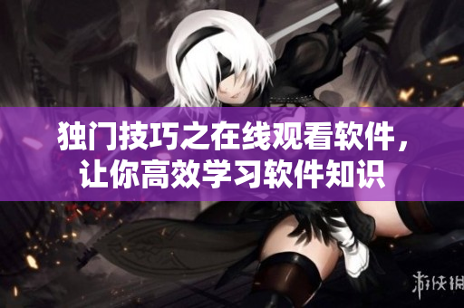 獨門技巧之在線觀看軟件，讓你高效學(xué)習軟件知識