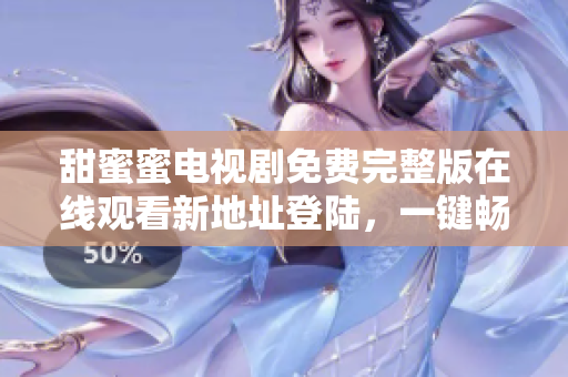 甜蜜蜜電視劇免費完整版在線觀看新地址登陸，一鍵暢享高清流暢觀影體驗