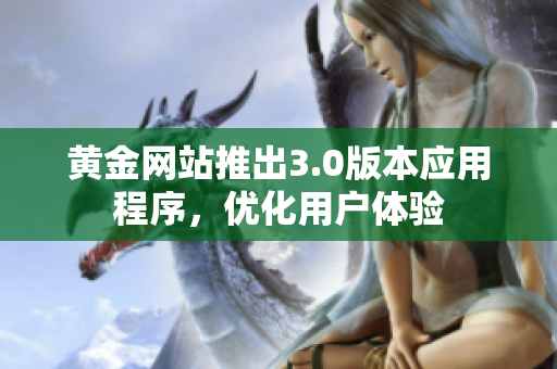 黃金網(wǎng)站推出3.0版本應(yīng)用程序，優(yōu)化用戶體驗