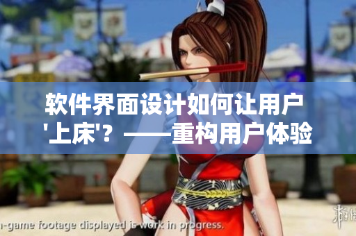 軟件界面設(shè)計(jì)如何讓用戶 '上床'？——重構(gòu)用戶體驗(yàn)的方法探究