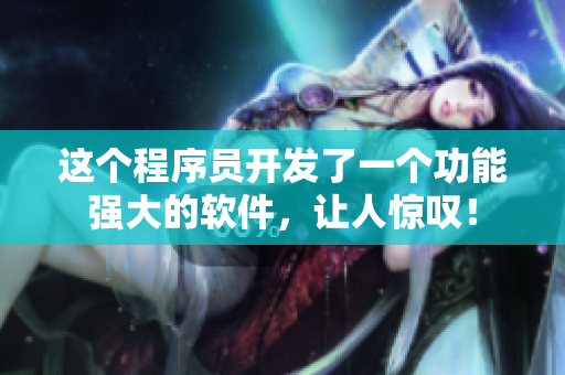 這個程序員開發(fā)了一個功能強大的軟件，讓人驚嘆！