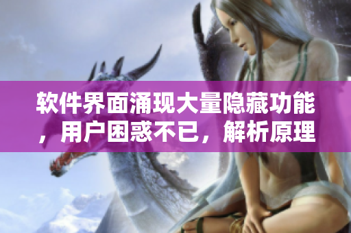 軟件界面涌現(xiàn)大量隱藏功能，用戶困惑不已，解析原理揭秘